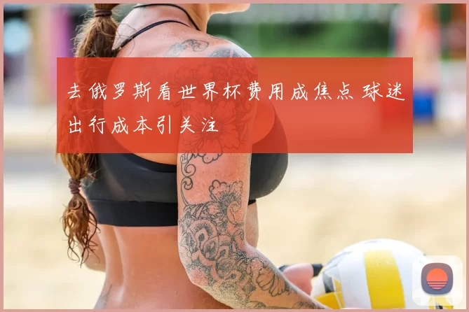 去俄罗斯看世界杯费用成焦点 球迷出行成本引关注
