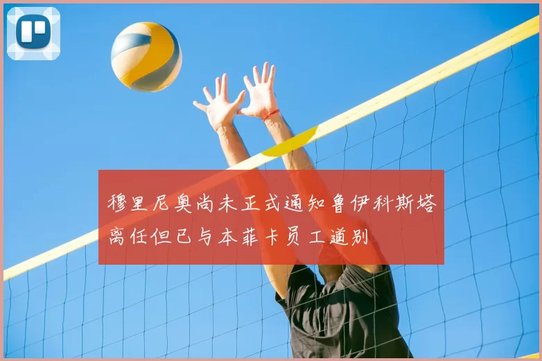 穆里尼奥尚未正式通知鲁伊科斯塔离任但已与本菲卡员工道别