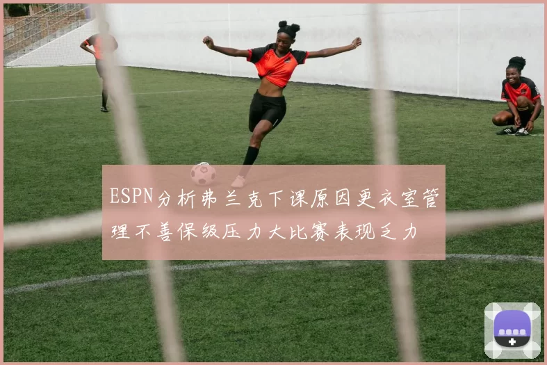ESPN分析弗兰克下课原因更衣室管理不善保级压力大比赛表现乏力