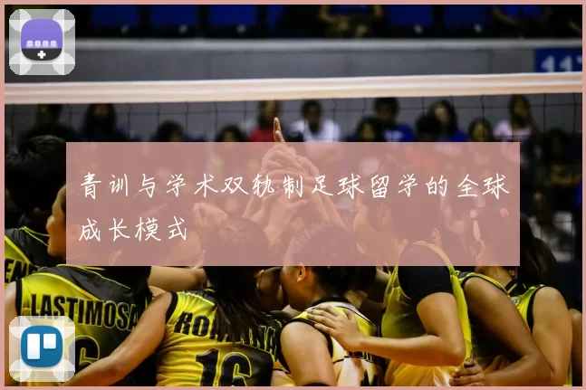 青训与学术双轨制足球留学的全球成长模式
