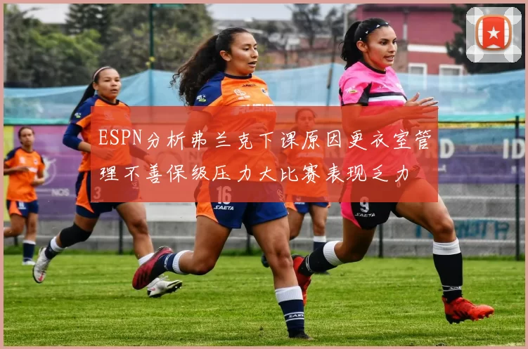 ESPN分析弗兰克下课原因更衣室管理不善保级压力大比赛表现乏力