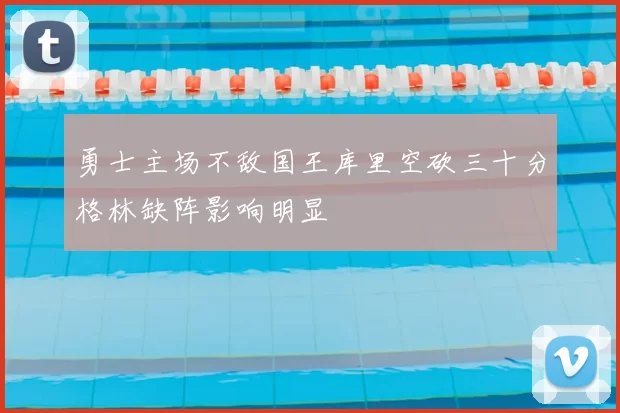 勇士主场不敌国王库里空砍三十分格林缺阵影响明显