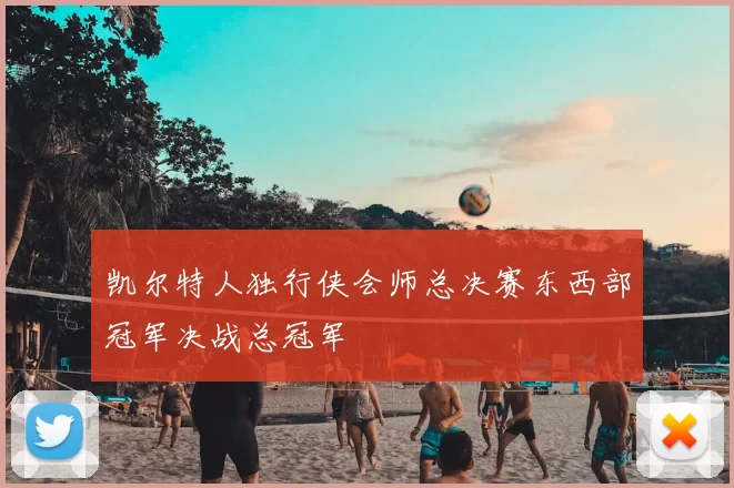 凯尔特人独行侠会师总决赛东西部冠军决战总冠军