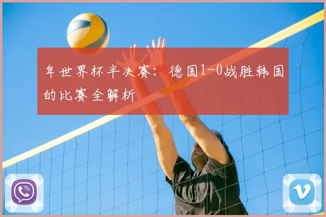 年世界杯半决赛：德国1-0战胜韩国的比赛全解析