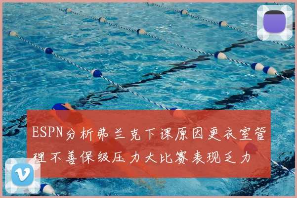 ESPN分析弗兰克下课原因更衣室管理不善保级压力大比赛表现乏力
