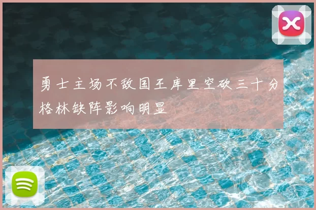 勇士主场不敌国王库里空砍三十分格林缺阵影响明显