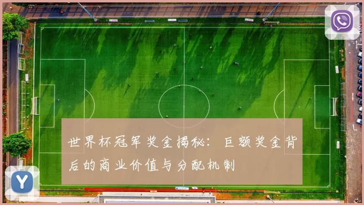 世界杯冠军奖金揭秘：巨额奖金背后的商业价值与分配机制