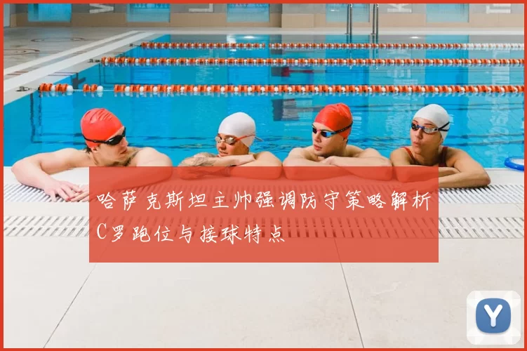 哈萨克斯坦主帅强调防守策略解析C罗跑位与接球特点