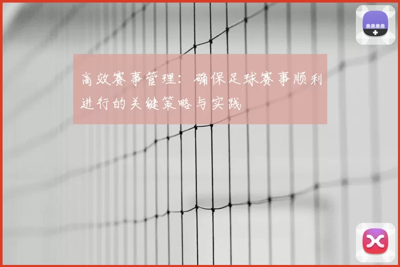 高效赛事管理：确保足球赛事顺利进行的关键策略与实践