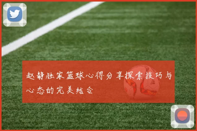 赵静独家篮球心得分享探索技巧与心态的完美结合