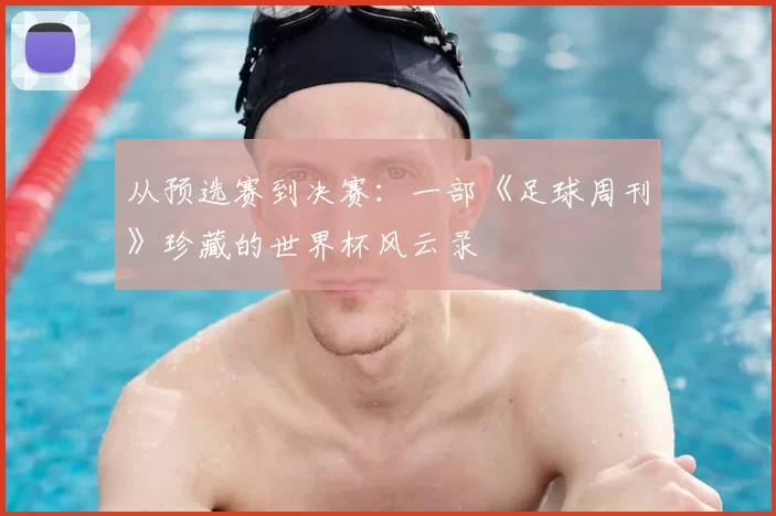 从预选赛到决赛：一部《足球周刊》珍藏的世界杯风云录