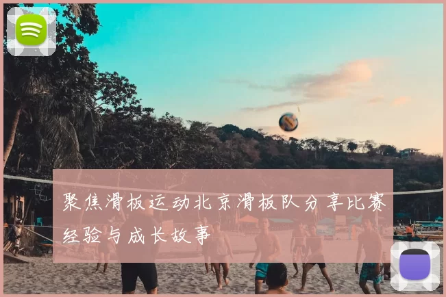 聚焦滑板运动北京滑板队分享比赛经验与成长故事