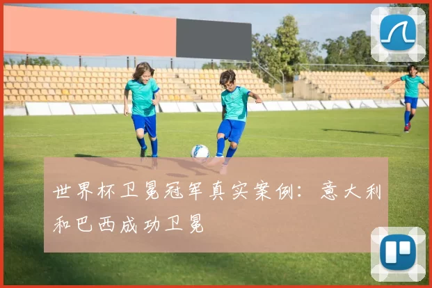世界杯卫冕冠军真实案例：意大利和巴西成功卫冕