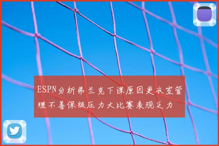 ESPN分析弗兰克下课原因更衣室管理不善保级压力大比赛表现乏力