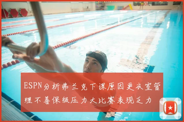 ESPN分析弗兰克下课原因更衣室管理不善保级压力大比赛表现乏力