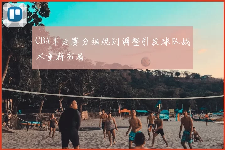 CBA季后赛分组规则调整引发球队战术重新布局