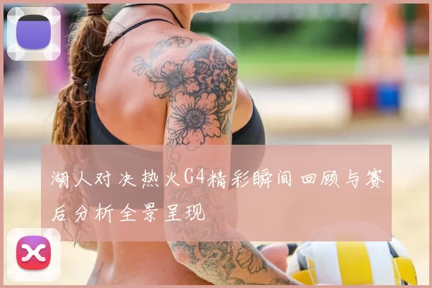 湖人对决热火G4精彩瞬间回顾与赛后分析全景呈现
