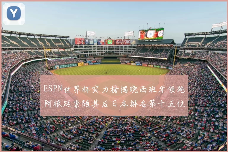 ESPN世界杯实力榜揭晓西班牙领跑阿根廷紧随其后日本排名第十五位