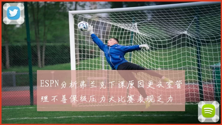 ESPN分析弗兰克下课原因更衣室管理不善保级压力大比赛表现乏力