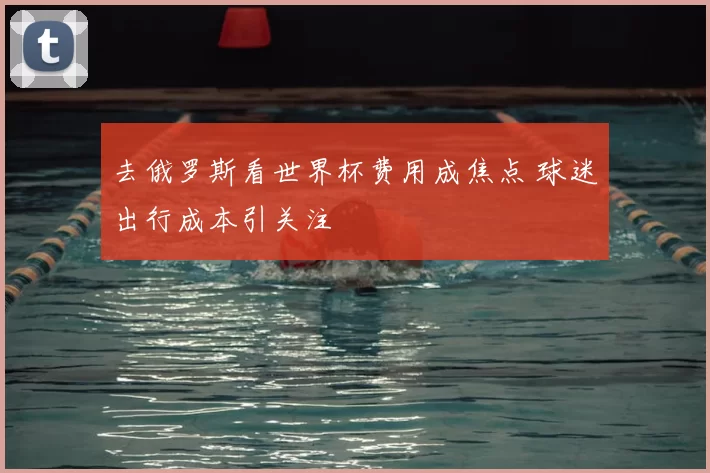 去俄罗斯看世界杯费用成焦点 球迷出行成本引关注