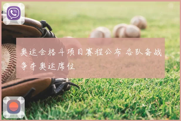 奥运会格斗项目赛程公布 各队备战争夺奥运席位