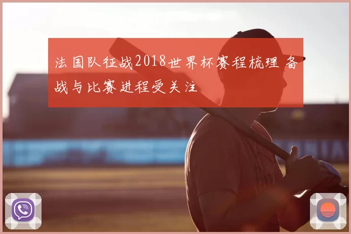 法国队征战2018世界杯赛程梳理 备战与比赛进程受关注