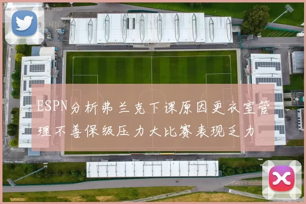 ESPN分析弗兰克下课原因更衣室管理不善保级压力大比赛表现乏力