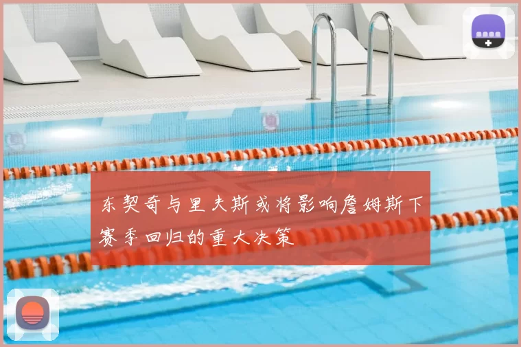 东契奇与里夫斯或将影响詹姆斯下赛季回归的重大决策