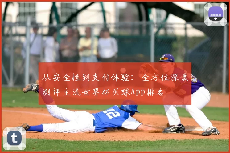从安全性到支付体验：全方位深度测评主流世界杯买球App排名
