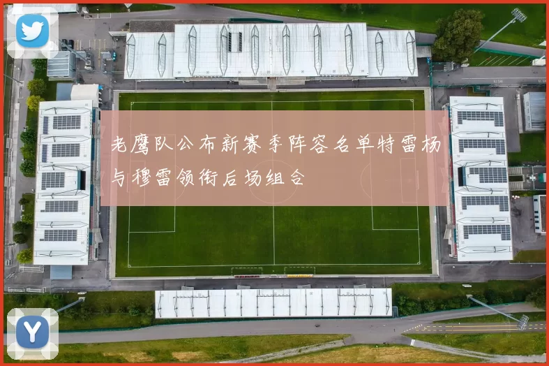 老鹰队公布新赛季阵容名单特雷杨与穆雷领衔后场组合