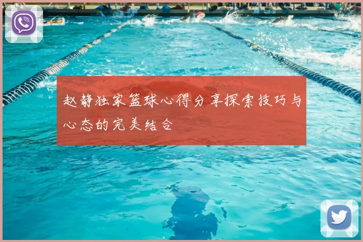 赵静独家篮球心得分享探索技巧与心态的完美结合