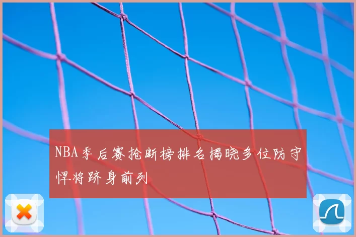 NBA季后赛抢断榜排名揭晓多位防守悍将跻身前列