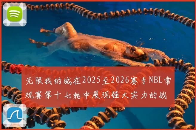 无限我的城在2025至2026赛季NBL常规赛第十七轮中展现强大实力的战报