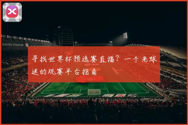 寻找世界杯预选赛直播？一个老球迷的观赛平台指南