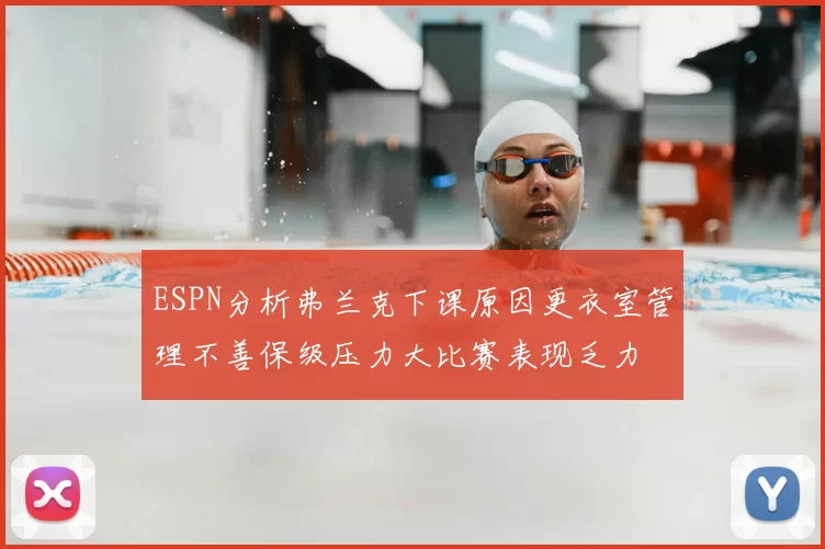 ESPN分析弗兰克下课原因更衣室管理不善保级压力大比赛表现乏力