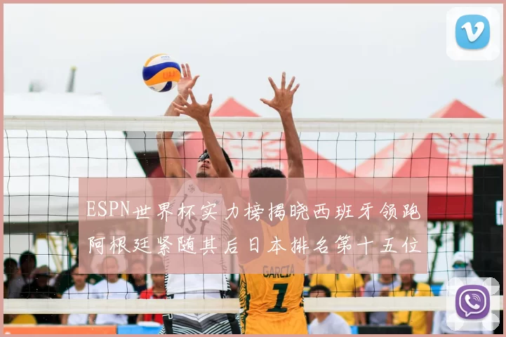 ESPN世界杯实力榜揭晓西班牙领跑阿根廷紧随其后日本排名第十五位