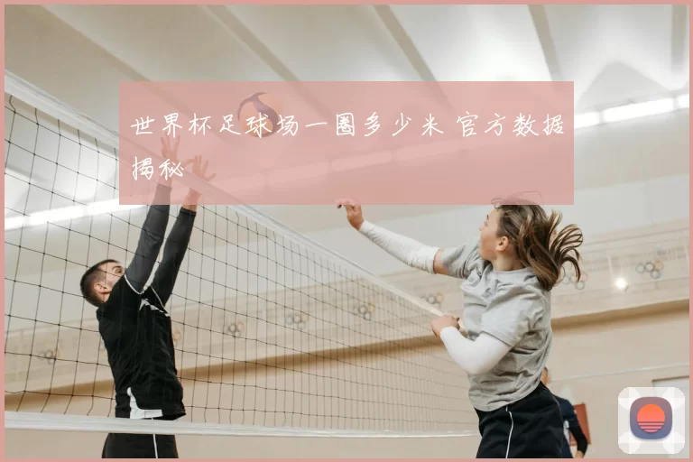 世界杯足球场一圈多少米 官方数据揭秘