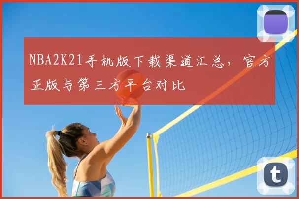 NBA2K21手机版下载渠道汇总，官方正版与第三方平台对比