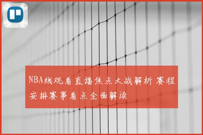 NBA线观看直播焦点大战解析 赛程安排赛事看点全面解读