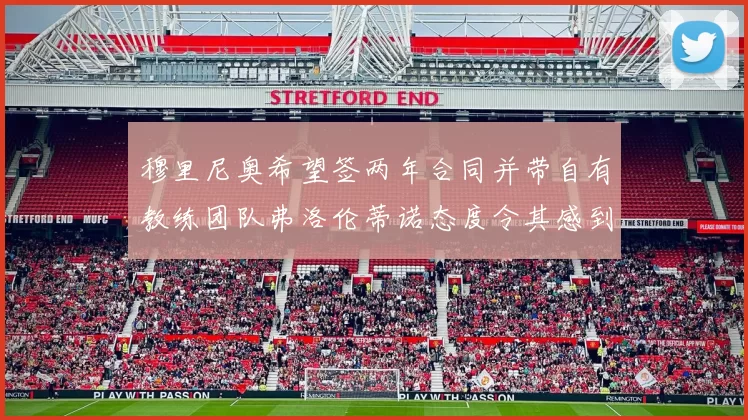 穆里尼奥希望签两年合同并带自有教练团队弗洛伦蒂诺态度令其感到失望
