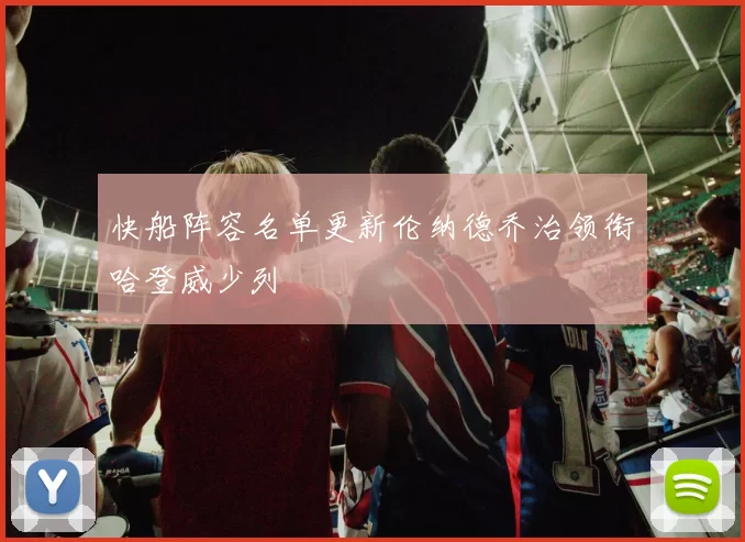 快船阵容名单更新伦纳德乔治领衔哈登威少列
