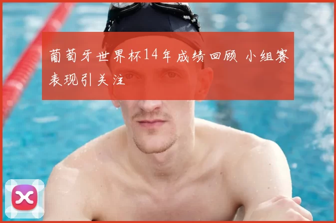 葡萄牙世界杯14年成绩回顾 小组赛表现引关注