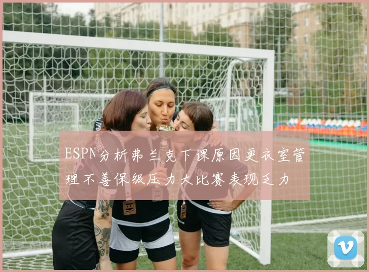 ESPN分析弗兰克下课原因更衣室管理不善保级压力大比赛表现乏力