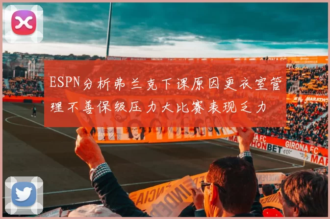 ESPN分析弗兰克下课原因更衣室管理不善保级压力大比赛表现乏力