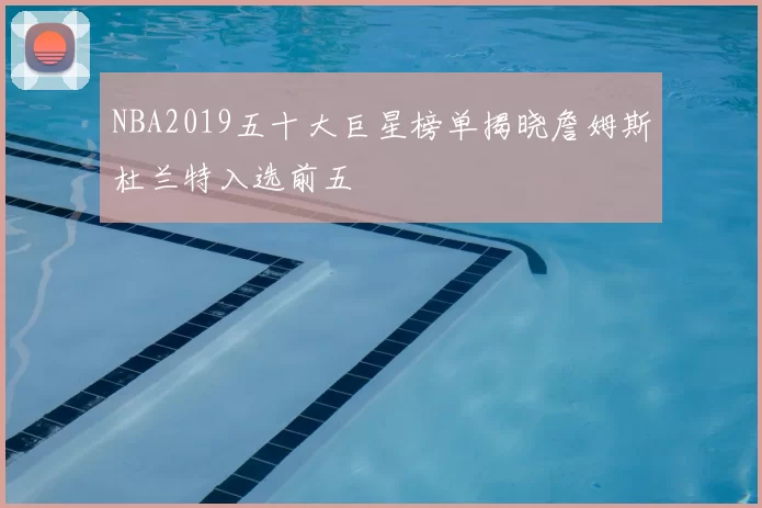 NBA2019五十大巨星榜单揭晓詹姆斯杜兰特入选前五