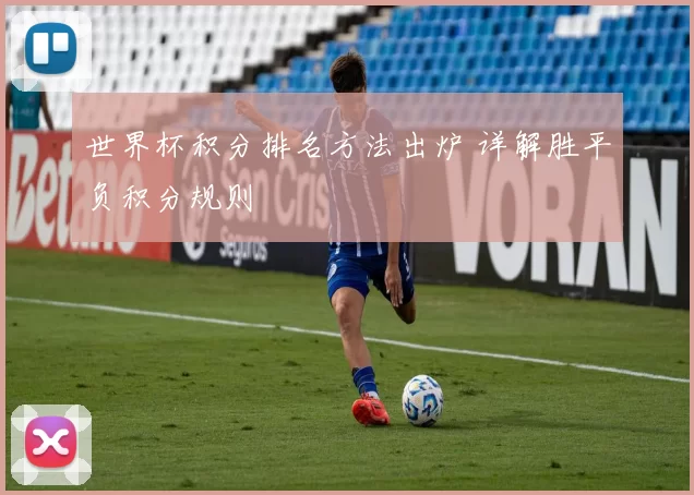 世界杯积分排名方法出炉 详解胜平负积分规则