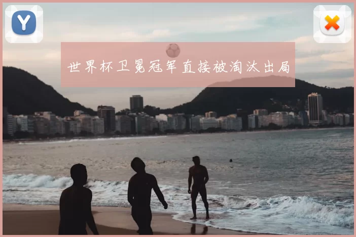世界杯卫冕冠军直接被淘汰出局