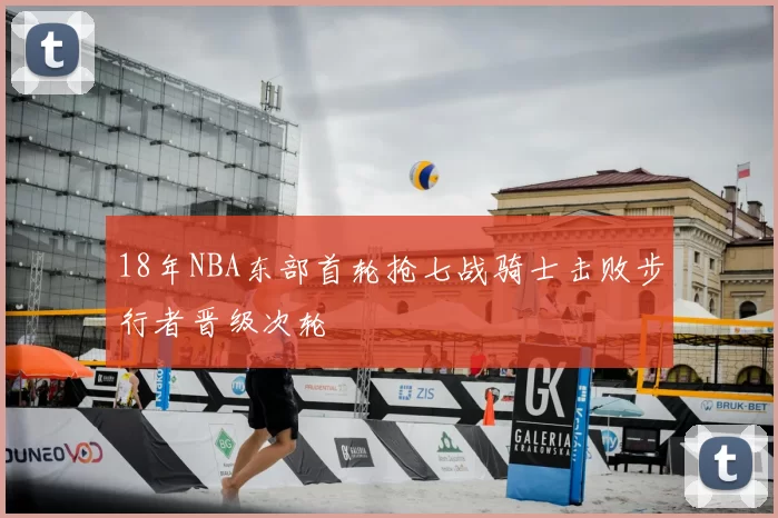 18年NBA东部首轮抢七战骑士击败步行者晋级次轮