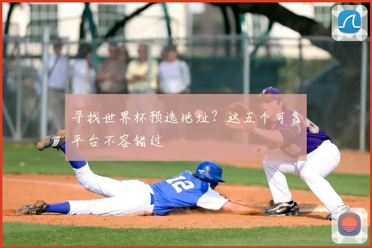 寻找世界杯预选地址？这五个可靠平台不容错过