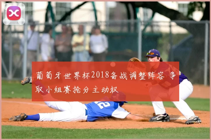 葡萄牙世界杯2018备战调整阵容 争取小组赛抢分主动权